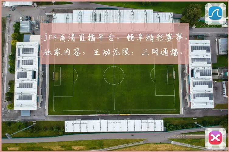 jrs高清直播平台，畅享精彩赛事，独家内容，互动无限，三网通播，尽在jrs